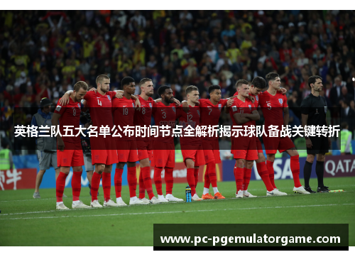 英格兰队五大名单公布时间节点全解析揭示球队备战关键转折