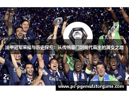 法甲冠军荣耀与历史探索:从传统豪门到现代霸主的演变之路 法甲冠军荣耀与历史探索:从传统豪门到现代霸主的演变之路