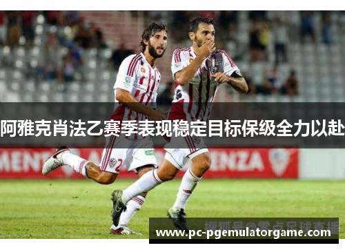 阿雅克肖法乙赛季表现稳定目标保级全力以赴
