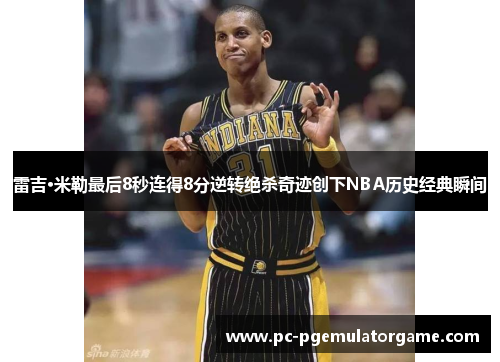 雷吉·米勒最后8秒连得8分逆转绝杀奇迹创下NBA历史经典瞬间