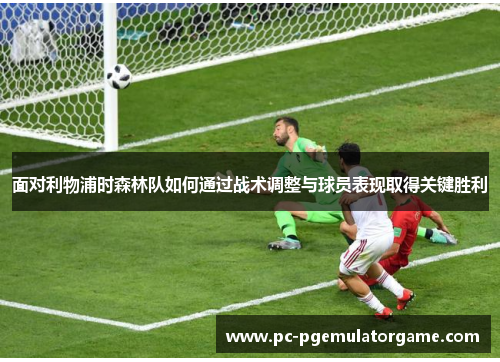 面对利物浦时森林队如何通过战术调整与球员表现取得关键胜利