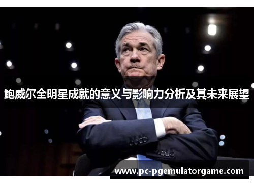 鲍威尔全明星成就的意义与影响力分析及其未来展望