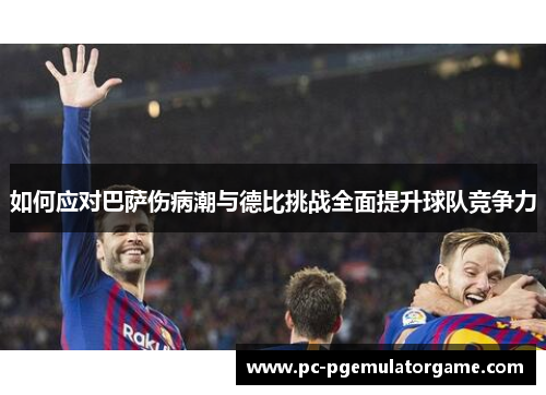 如何应对巴萨伤病潮与德比挑战全面提升球队竞争力