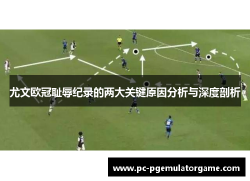 尤文欧冠耻辱纪录的两大关键原因分析与深度剖析 尤文欧冠耻辱纪录的两大关键原因分析与深度剖析