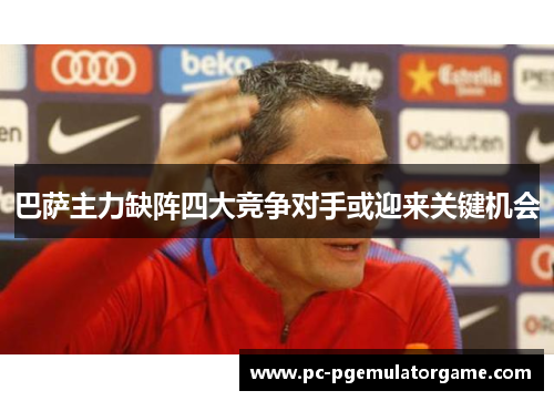 巴萨主力缺阵四大竞争对手或迎来关键机会