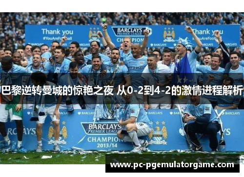 巴黎逆转曼城的惊艳之夜 从0-2到4-2的激情进程解析