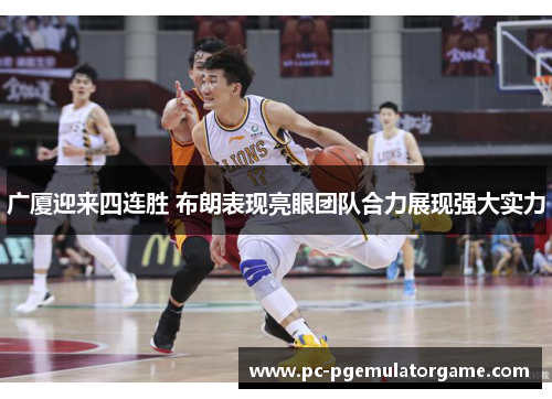 广厦迎来四连胜 布朗表现亮眼团队合力展现强大实力