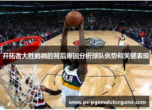 开拓者大胜鹈鹕的背后原因分析球队优势和关键表现