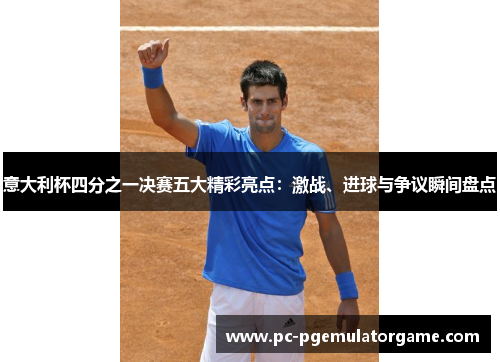 意大利杯四分之一决赛五大精彩亮点：激战、进球与争议瞬间盘点