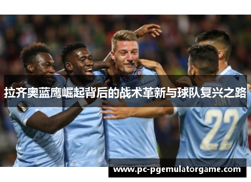拉齐奥蓝鹰崛起背后的战术革新与球队复兴之路