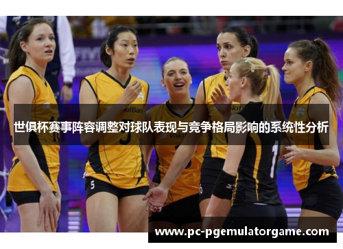 世俱杯赛事阵容调整对球队表现与竞争格局影响的系统性分析