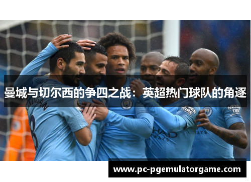 曼城与切尔西的争四之战：英超热门球队的角逐