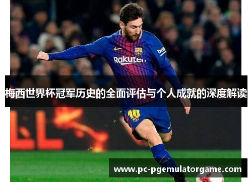 梅西世界杯冠军历史的全面评估与个人成就的深度解读