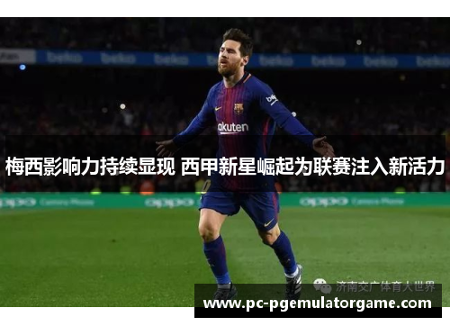 梅西影响力持续显现 西甲新星崛起为联赛注入新活力