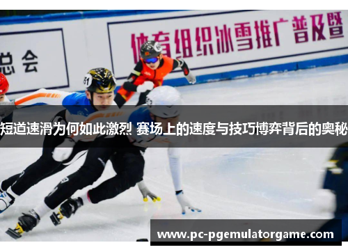 短道速滑为何如此激烈 赛场上的速度与技巧博弈背后的奥秘