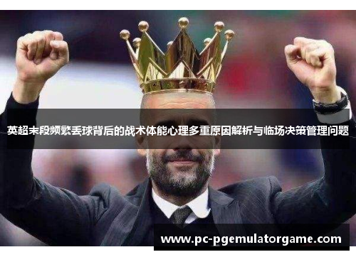 英超末段频繁丢球背后的战术体能心理多重原因解析与临场决策管理问题