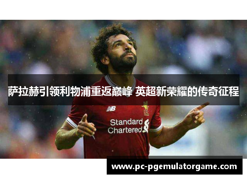 萨拉赫引领利物浦重返巅峰 英超新荣耀的传奇征程