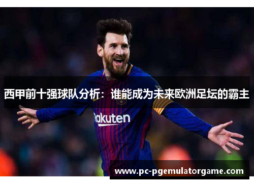 西甲前十强球队分析：谁能成为未来欧洲足坛的霸主