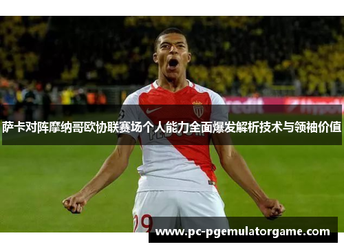 萨卡对阵摩纳哥欧协联赛场个人能力全面爆发解析技术与领袖价值