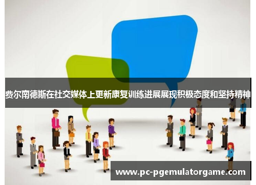 费尔南德斯在社交媒体上更新康复训练进展展现积极态度和坚持精神