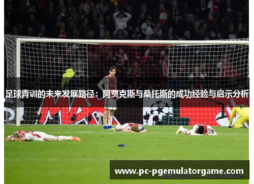 足球青训的未来发展路径：阿贾克斯与桑托斯的成功经验与启示分析