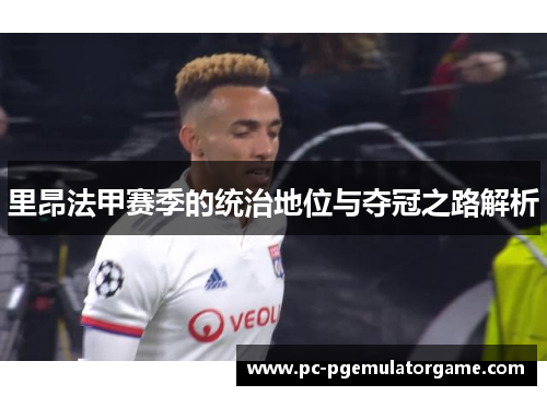 里昂法甲赛季的统治地位与夺冠之路解析