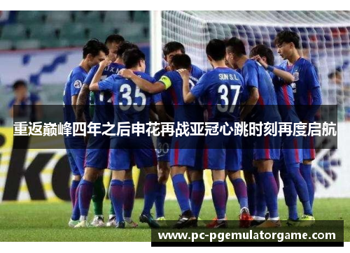 重返巅峰四年之后申花再战亚冠心跳时刻再度启航