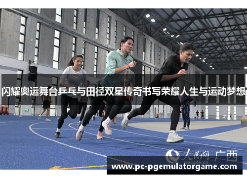闪耀奥运舞台乒乓与田径双星传奇书写荣耀人生与运动梦想