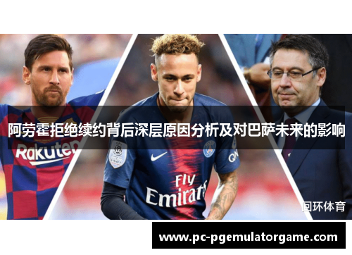 阿劳霍拒绝续约背后深层原因分析及对巴萨未来的影响