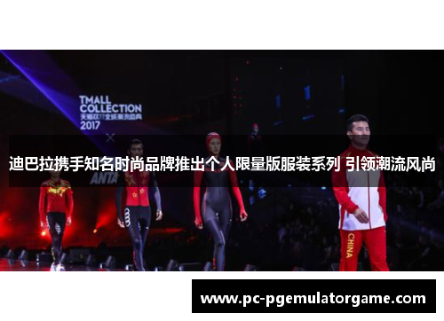 迪巴拉携手知名时尚品牌推出个人限量版服装系列 引领潮流风尚