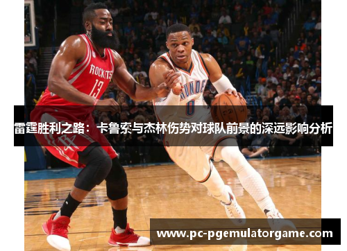 雷霆胜利之路：卡鲁索与杰林伤势对球队前景的深远影响分析