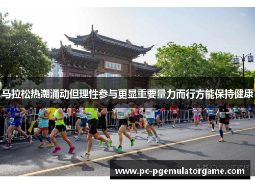 马拉松热潮涌动但理性参与更显重要量力而行方能保持健康
